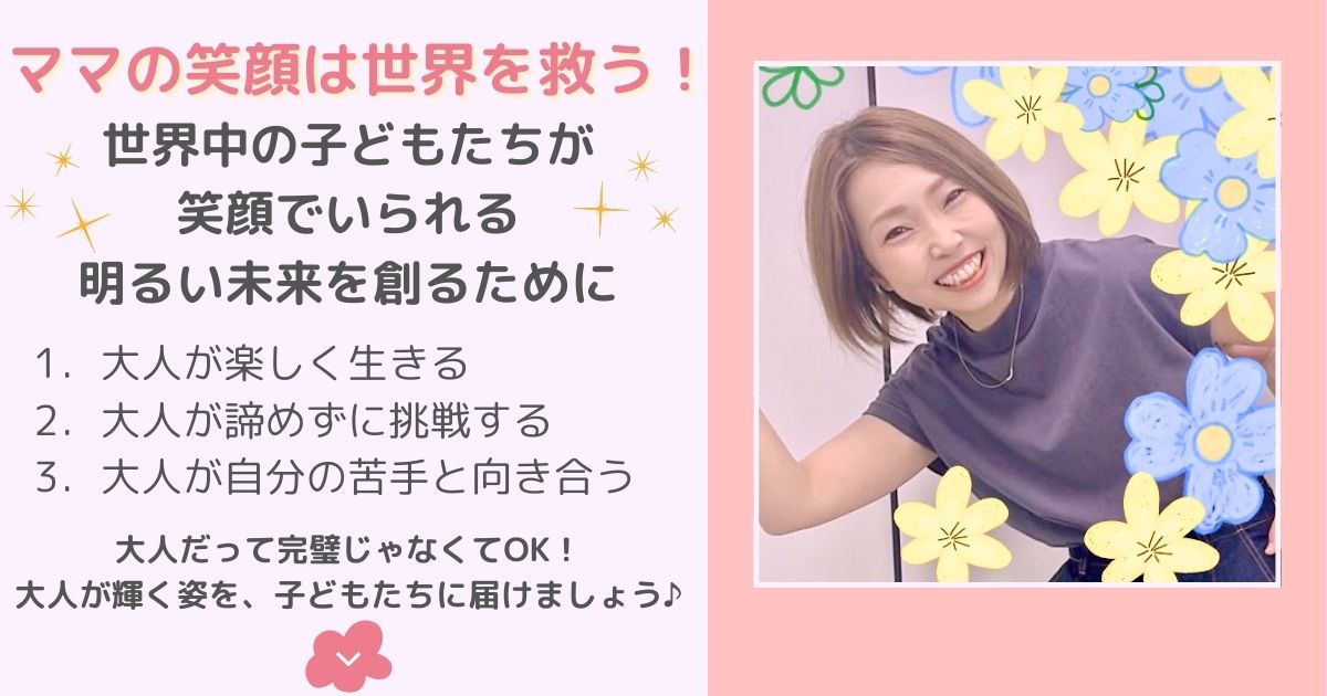 ママの笑顔が未来を創る！大人が輝く姿を子どもたちに届けましょう。